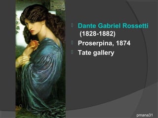  Dante Gabriel Rossetti
  (1828-1882)
 Proserpina, 1874
 Tate gallery




                    pmana31
 