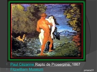    Paul Cézanne Rapto de Proserpina, 1867
   Fitzwilliam Museum                       pmana31
 