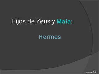 Hijos de Zeus y Maia:

         Hermes




                        pmana31
 