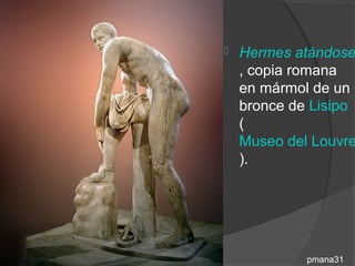    Hermes atándose
    , copia romana
    en mármol de un
    bronce de Lisipo
    (
    Museo del Louvre
    ).




             pmana31
 