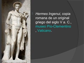    Hermes Ingenui, copia
    romana de un original
    griego del siglo V a. C.,
    museo Pío-Clementino
    , Vaticano.
 