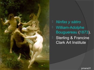  Ninfas y sátiro
 William-Adolphe
  Bouguereau (1873).
 Sterling & Francine
  Clark Art Institute




               pmana31
 