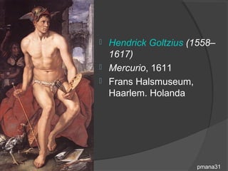  Hendrick Goltzius (1558–
  1617)
 Mercurio, 1611
 Frans Halsmuseum,
  Haarlem. Holanda




                     pmana31
 