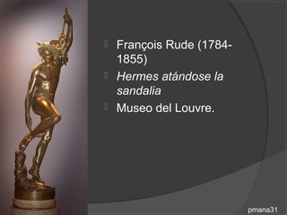  François Rude (1784-
  1855)
 Hermes atándose la
  sandalia
 Museo del Louvre.




                         pmana31
 