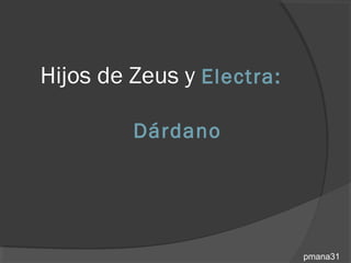 Hijos de Zeus y Electra:

         Dárdano




                           pmana31
 