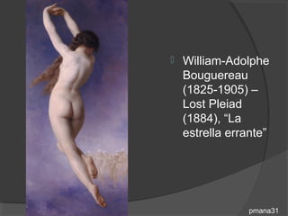    William-Adolphe
    Bouguereau
    (1825-1905) –
    Lost Pleiad
    (1884), “La
    estrella errante”




                pmana31
 