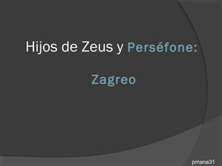 Hijos de Zeus y Perséfone:

          Zagreo




                         pmana31
 