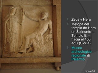  Zeus y Hera
 Metopa del
  templo de Hera
  en Selinunte –
  Templo E –
  hacia el 450
  adC (Sicilia)
 Museo
  archeologico
  regionale di
  Palermo,


         pmana31
 