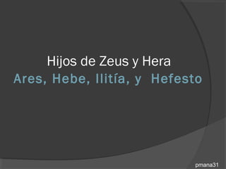 Hijos de Zeus y Hera
Ares, Hebe, Ilitía, y Hefesto




                            pmana31
 