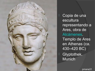  Copia de una
  escultura
  representando a
  Ares, obra de
  Alcámenes.
  Templo de Ares
  en Athenas (ca.
  430–420 BC)
 Glyptothek.
  Munich

            pmana31
 