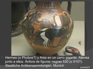    Hermes (o Phobos?) y Ares en un carro gigante. Atenea
    junto a ellos. Ánfora de figuras negras 530 (o 510?).
    Staatliche Antikensammlungen. Munich               pmana31
 