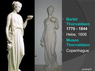 Bertel
  Thorvaldsen
  1770 - 1844
 Hebe, 1806
 Museo
  Thorvaldsen
 Copenhague




         pmana31
 