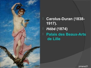  Carolus-Duran (1838-
  1917).
 Hébé (1874)
 Palais des Beaux-Arts
  de Lille




                   pmana31
 