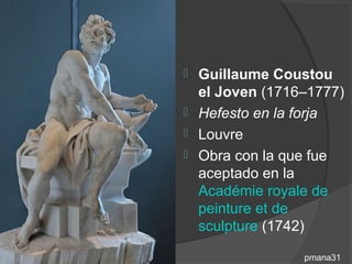  Guillaume Coustou
  el Joven (1716–1777)
 Hefesto en la forja
 Louvre
 Obra con la que fue
  aceptado en la
  Académie royale de
  peinture et de
  sculpture (1742)

                pmana31
 