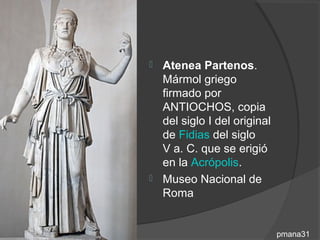  Atenea Partenos.
  Mármol griego
  firmado por
  ANTIOCHOS, copia
  del siglo I del original
  de Fidias del siglo
  V a. C. que se erigió
  en la Acrópolis.
 Museo Nacional de
  Roma


                             pmana31
 