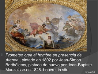    Prometeo crea al hombre en presencia de
    Atenea , pintado en 1802 por Jean-Simon
    Berthélemy, pintada de nuevo por Jean-Baptste
    Mauzaisse en 1826. Louvre, in situ       pmana31
 