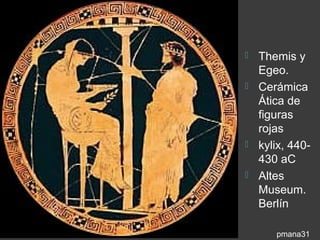  Themis y
  Egeo.
 Cerámica
  Ática de
  figuras
  rojas
 kylix, 440-
  430 aC
 Altes
  Museum.
  Berlín

      pmana31
 