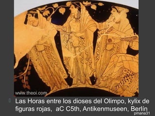    Las Horas entre los dioses del Olimpo, kylix de
    figuras rojas, aC C5th, Antikenmuseen, Berlín
                                             pmana31
 