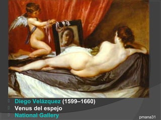 Representaciones artísticas de
          Afrodita (Venus)




 Diego Velázquez (1599–1660)
 Venus del espejo
 National Gallery               pmana31
 