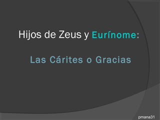 Hijos de Zeus y Eurínome:

  Las Cárites o Gracias




                          pmana31
 
