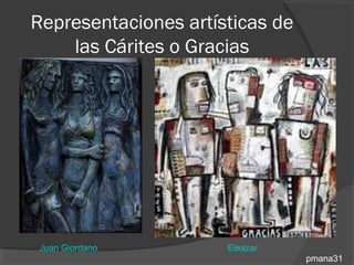 Representaciones artísticas de
    las Cárites o Gracias




Juan Giordano         Eleazar
                                 pmana31
 