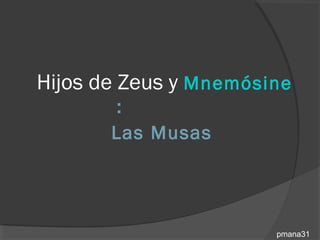 Hijos de Zeus y Mnemósine
       :
       Las Musas




                       pmana31
 