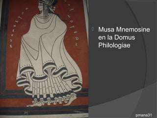    Musa Mnemosine
    en la Domus
    Philologiae




              pmana31
 
