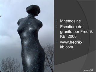  Mnemosine
 Escultura de
  granito por Fredrik
  KB, 2008
 www.fredrik-
  kb.com




               pmana31
 