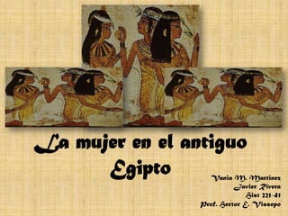 La mujer en el antiguo
      Egipto       Vania M. Martinez
                           Javier Rivera
                               Hist 221-41
                 Prof. Hector E. Vissepo
 