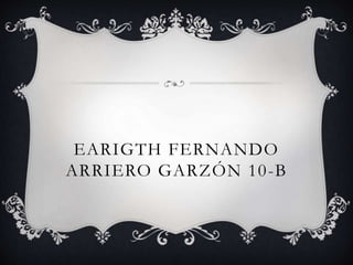 EARIGTH FERNANDO
ARRIERO GARZÓN 10-B
 