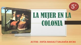 LA MUJER EN LA
COLONIA
Autor : Sofía Magaly Saldaña rivas
5°
 