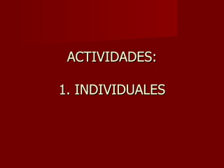 ACTIVIDADES:

1. INDIVIDUALES
 