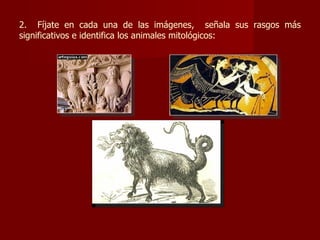 2. Fíjate en cada una de las imágenes, señala sus rasgos más
significativos e identifica los animales mitológicos:
 