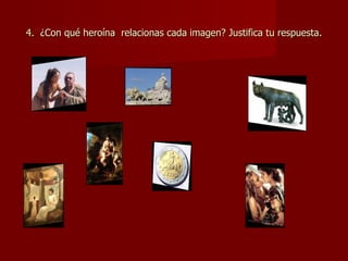 4. ¿Con qué heroína relacionas cada imagen? Justifica tu respuesta.
 