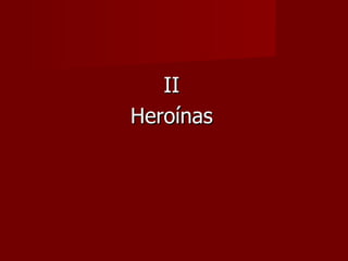 II
Heroínas
 