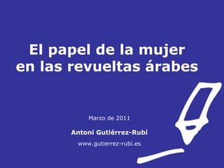 El papel de la mujer  en las revueltas árabes  Marzo de 2011 Antoni Gutiérrez-Rubí www.gutierrez-rubi.es 