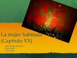 La mujer habitada
(Capítulo XX)
Aida Vargas De Jesús
12mo Merly
12/12/2011
 