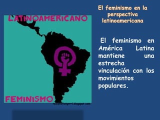 El feminismo en
                                América      Latina
                                mantiene        una
                                estrecha
                                vinculación con los
                                movimientos
                                populares.

rexisteriotgrrrl.blogspot.com
 