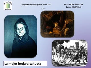 Proyecto interdisciplinar. 2º de ESO IES LA MOLA-NOVELDA
Curso 2014/2015
Alia2
La mujer bruja-alcahueta
 