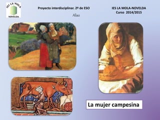 Proyecto interdisciplinar. 2º de ESO IES LA MOLA-NOVELDA
Curso 2014/2015
Alia2
La mujer campesina
 