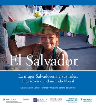 La mujer Salvadoreña y sus roles.
Interacción con el mercado laboral
Lidia Vásquez, Dolores Polanco y Margarita Beneke de Sanfeliú
El Salvador
 