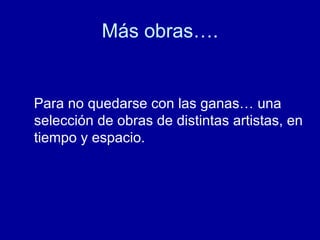 Más obras…. Para no quedarse con las ganas… una selección de obras de distintas artistas, en tiempo y espacio. 