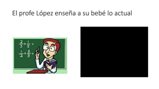 El profe López enseña a su bebé lo actual
 
