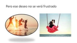 Pero ese deseo no se verá frustrado
 