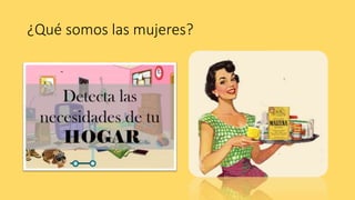 ¿Qué somos las mujeres?
 