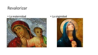 Revalorizar
• La maternidad • La virginidad
 