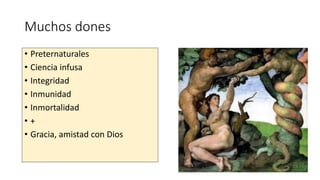 Muchos dones
• Preternaturales
• Ciencia infusa
• Integridad
• Inmunidad
• Inmortalidad
• +
• Gracia, amistad con Dios
 