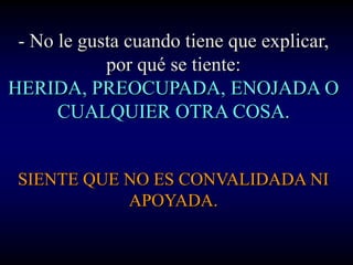- No le gusta cuando tiene que explicar,
            por qué se tiente:
HERIDA, PREOCUPADA, ENOJADA O
      CUALQUIER OTRA COSA.


 SIENTE QUE NO ES CONVALIDADA NI
            APOYADA.
 