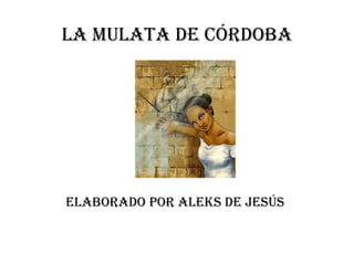 La mulata de Córdoba Elaborado por aleks de Jesús   