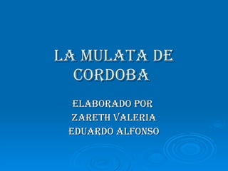 La mulata de cordoba   Elaborado por  Zareth Valeria Eduardo Alfonso 